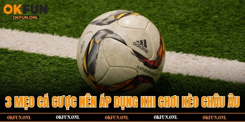 3 mẹo cá cược nên áp dụng khi chơi kèo châu Âu