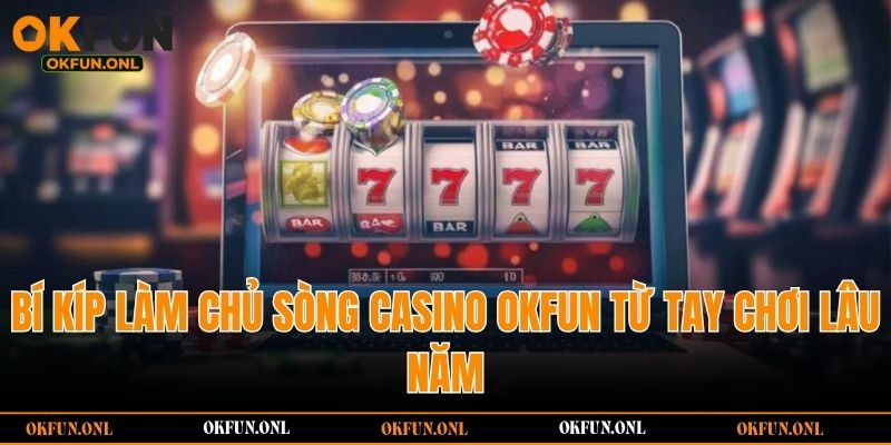 Bí kíp làm chủ sòng casino OKFUN từ tay chơi lâu năm