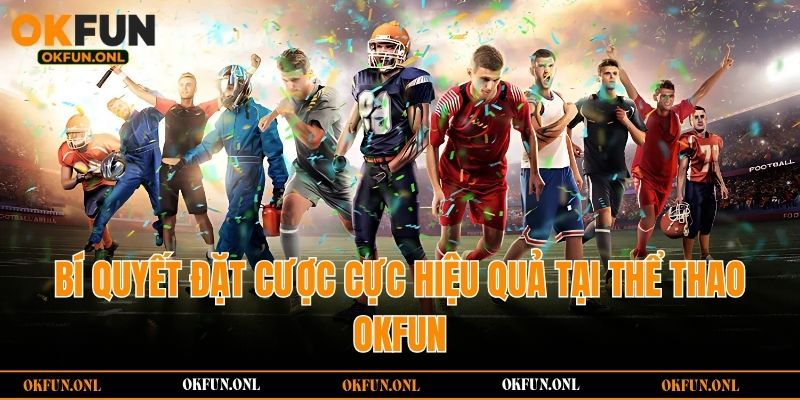 Bí quyết đặt cược cực hiệu quả tại thể thao OKFUN