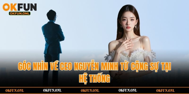 Góc nhìn về CEO Nguyễn Minh từ cộng sự tại hệ thống
