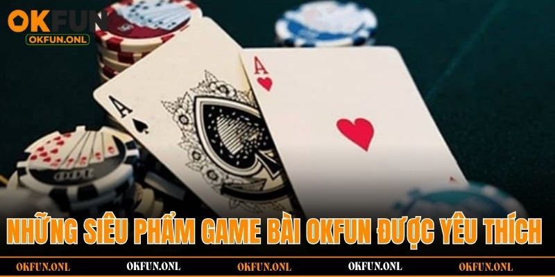 Những siêu phẩm game bài OKFUN được yêu thích 