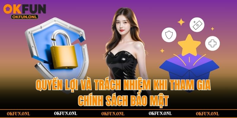 Quyền lợi và trách nhiệm khi tham gia chính sách bảo mật