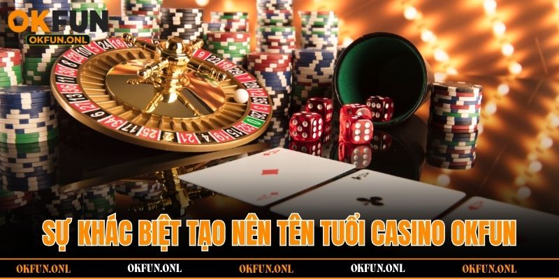 Sự khác biệt tạo nên tên tuổi casino OKFUN
